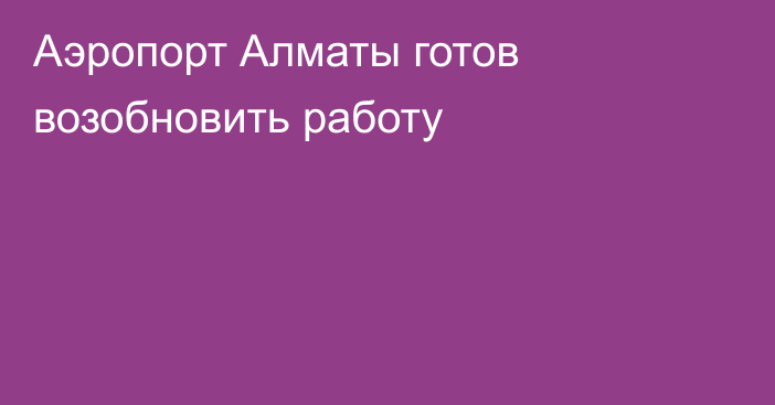 Аэропорт Алматы готов возобновить работу