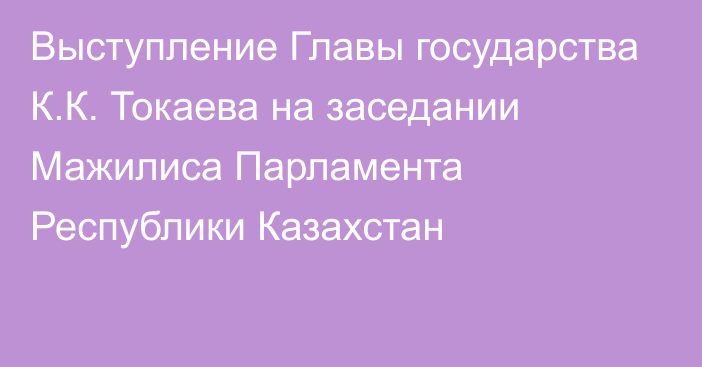 Выступление Главы государства К.К. Токаева на заседании Мажилиса Парламента Республики Казахстан