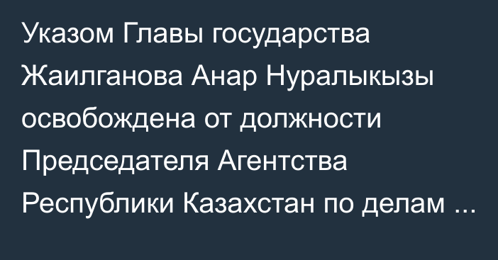 Указом Главы государства Жаилганова Анар Нуралыкызы освобождена от должности Председателя Агентства Республики Казахстан по делам государственной службы