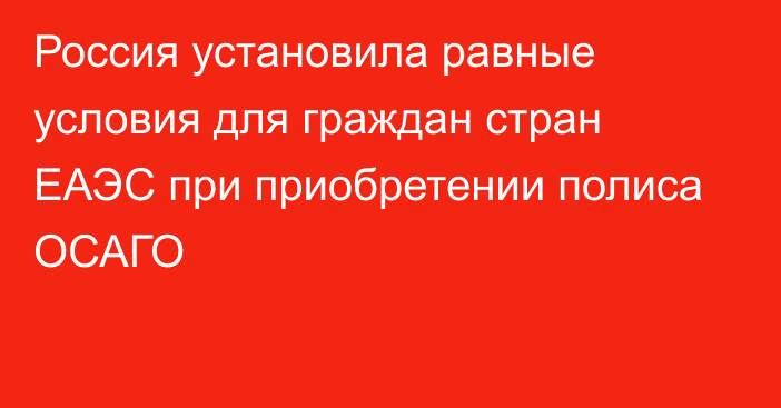 Россия установила равные условия для граждан стран ЕАЭС при приобретении полиса ОСАГО