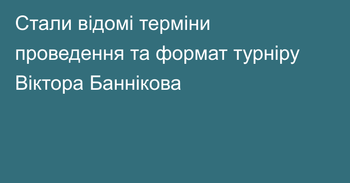 Стали відомі терміни проведення та формат турніру Віктора Баннікова