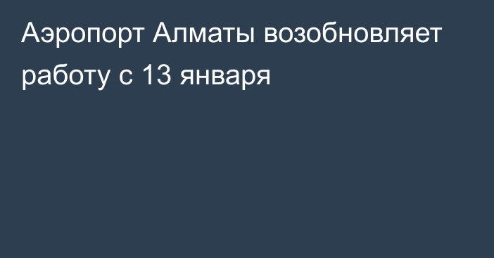 Аэропорт Алматы возобновляет работу с 13 января