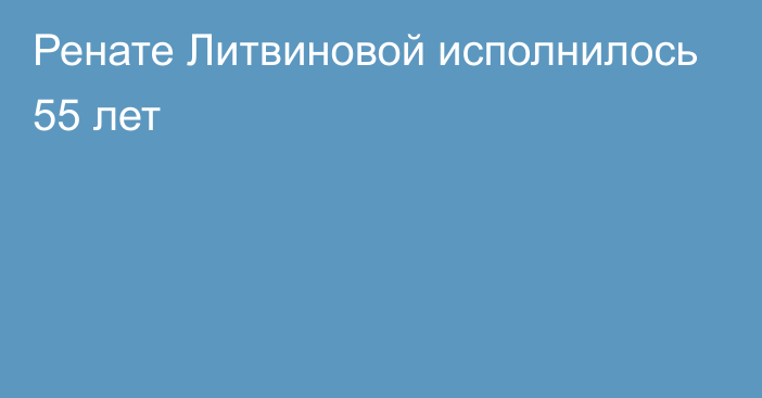 Ренате Литвиновой исполнилось 55 лет