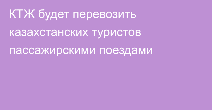 КТЖ будет перевозить казахстанских туристов пассажирскими поездами