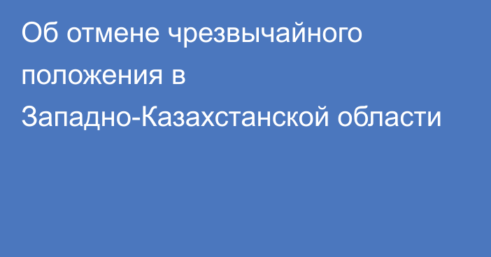 Об отмене чрезвычайного положения в Западно-Казахстанской области