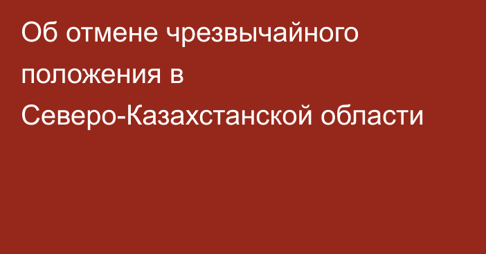 Об отмене чрезвычайного положения в Северо-Казахстанской области