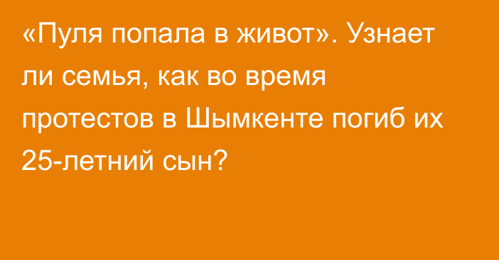 «Пуля попала в живот». Узнает ли семья, как во время протестов в Шымкенте погиб их 25-летний сын?