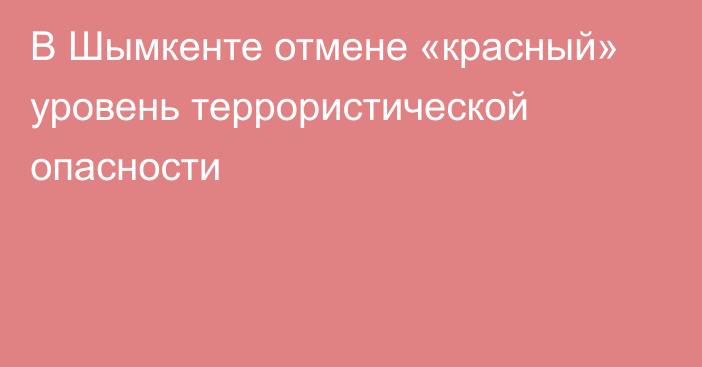 В Шымкенте отмене «красный» уровень террористической опасности