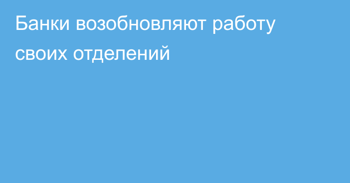 Банки возобновляют работу своих отделений