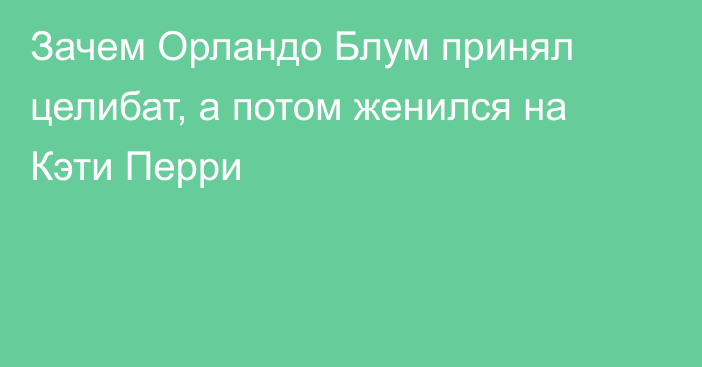 Зачем Орландо Блум принял целибат, а потом женился на Кэти Перри