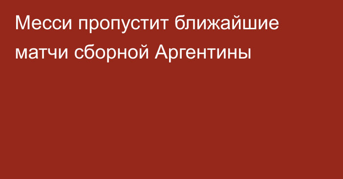 Месси пропустит ближайшие матчи сборной Аргентины