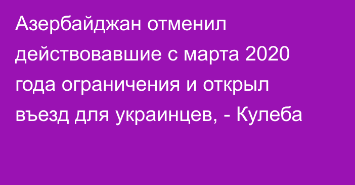 Азербайджан отменил действовавшие с марта 2020 года ограничения и открыл въезд для украинцев, - Кулеба