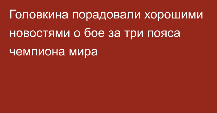 Головкина порадовали хорошими новостями о бое за три пояса чемпиона мира