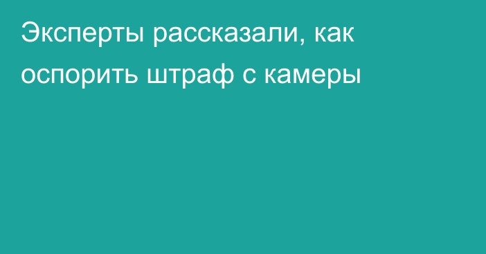 Эксперты рассказали, как оспорить штраф с камеры