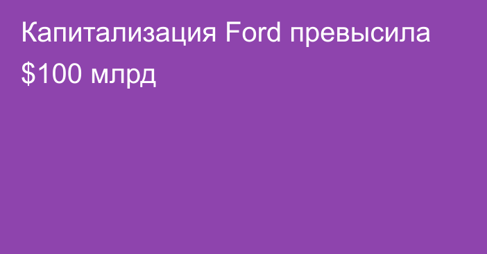 Капитализация Ford превысила $100 млрд