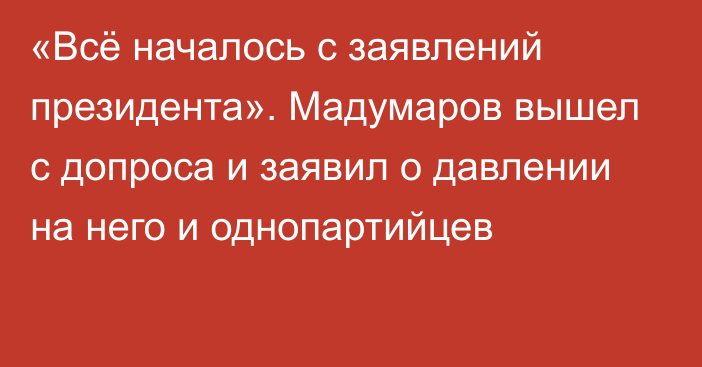 «Всё началось с заявлений президента». Мадумаров вышел с допроса и заявил о давлении на него и однопартийцев