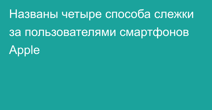 Названы четыре способа слежки за пользователями смартфонов Apple