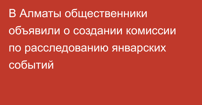 В Алматы общественники объявили о создании комиссии по расследованию январских событий