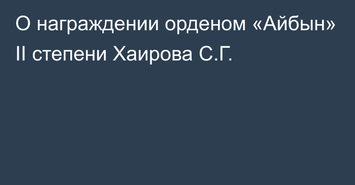 О награждении орденом «Айбын» ІІ степени Хаирова С.Г.