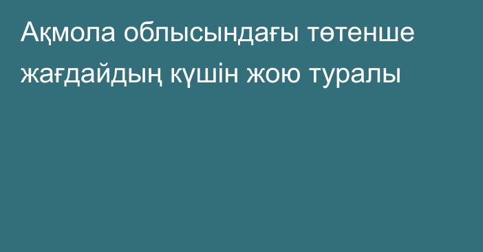 Ақмола облысындағы төтенше жағдайдың күшін жою туралы