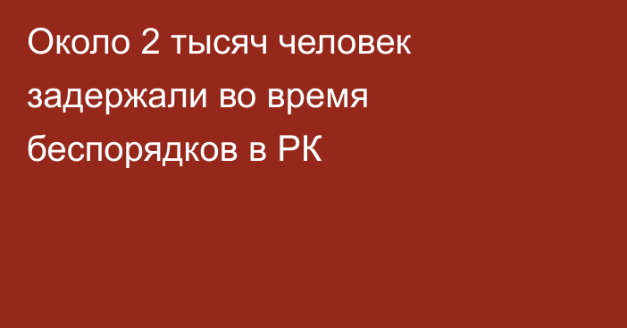 Около 2 тысяч человек задержали во время беспорядков в РК