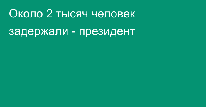 Около 2 тысяч человек задержали - президент