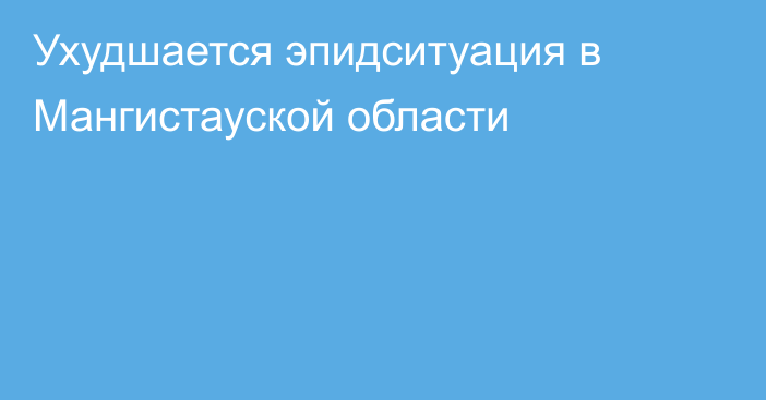 Ухудшается эпидситуация в Мангистауской области