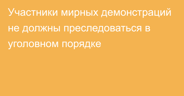 Участники мирных демонстраций не должны преследоваться в уголовном порядке