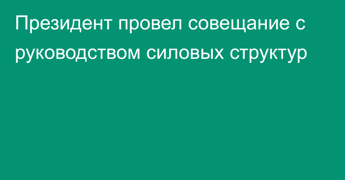 Президент провел совещание с руководством силовых структур