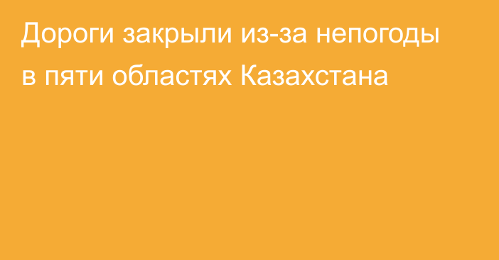 Дороги закрыли из-за непогоды в пяти областях Казахстана