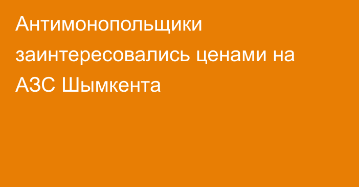 Антимонопольщики заинтересовались ценами на АЗС Шымкента