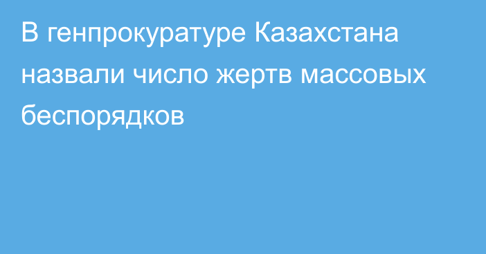 В генпрокуратуре Казахстана назвали число жертв массовых беспорядков