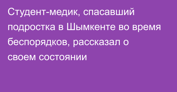 Студент-медик, спасавший подростка в Шымкенте во время беспорядков, рассказал о своем состоянии