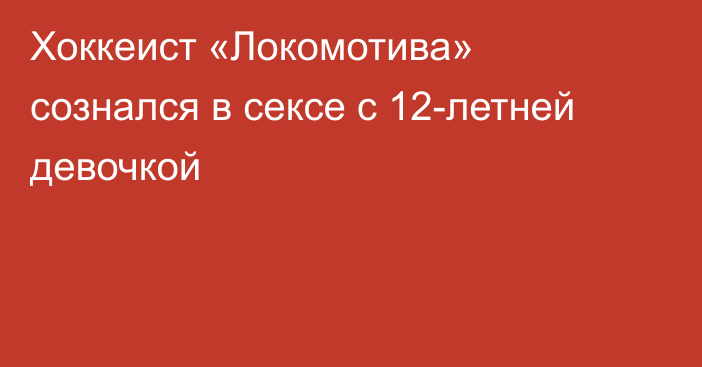 Хоккеист «Локомотива» сознался  в сексе с 12-летней девочкой