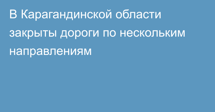 В Карагандинской области закрыты дороги по нескольким направлениям