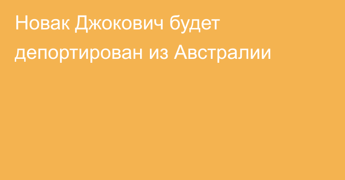 Новак Джокович будет депортирован из Австралии