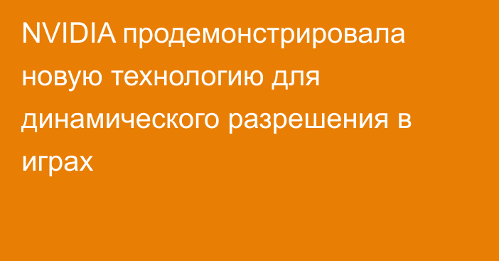 NVIDIA продемонстрировала новую технологию для динамического разрешения в играх