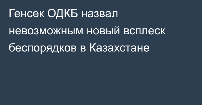 Генсек ОДКБ назвал невозможным новый всплеск беспорядков в Казахстане