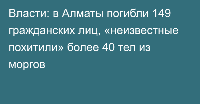 Власти: в Алматы погибли 149 гражданских лиц, «неизвестные похитили» более 40 тел из моргов