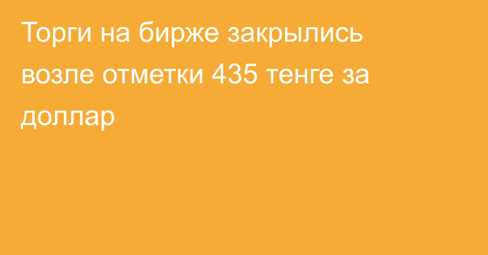 Торги на бирже закрылись возле отметки 435 тенге за доллар