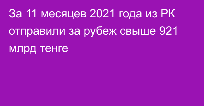 За 11 месяцев 2021 года из РК отправили за рубеж свыше 921 млрд тенге