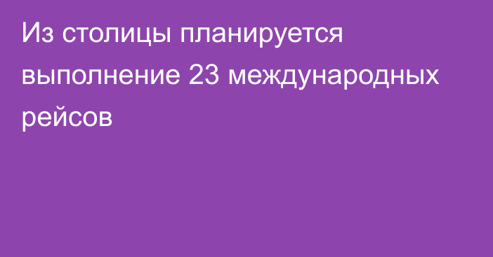 Из столицы планируется выполнение 23 международных рейсов