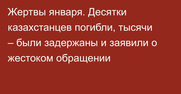 Жертвы января. Десятки казахстанцев погибли, тысячи – были задержаны и заявили о жестоком обращении