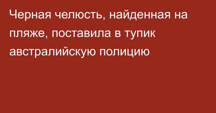 Черная челюсть, найденная на пляже, поставила в тупик австралийскую полицию