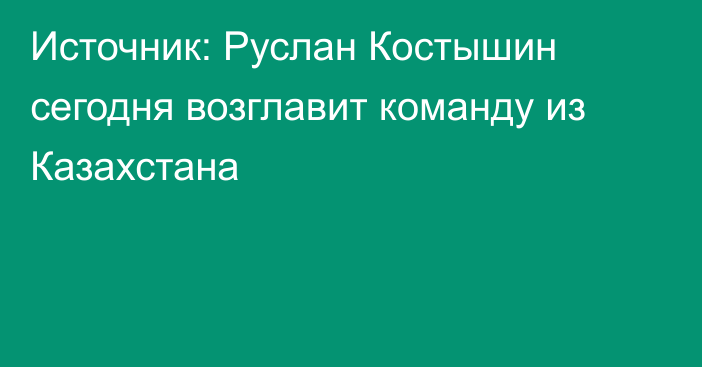 Источник: Руслан Костышин сегодня возглавит команду из Казахстана