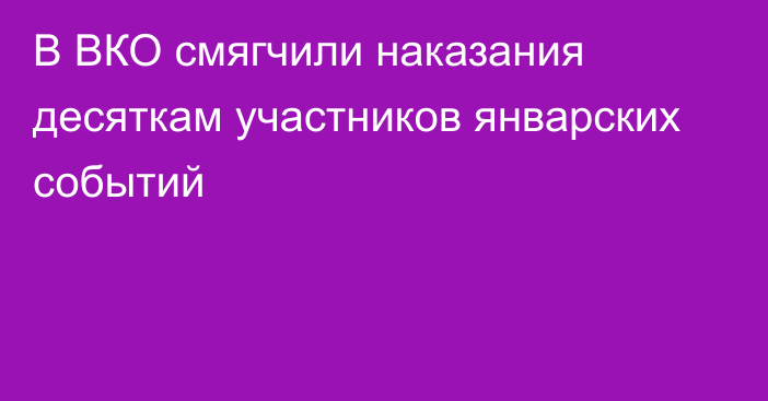 В ВКО смягчили наказания десяткам участников январских событий