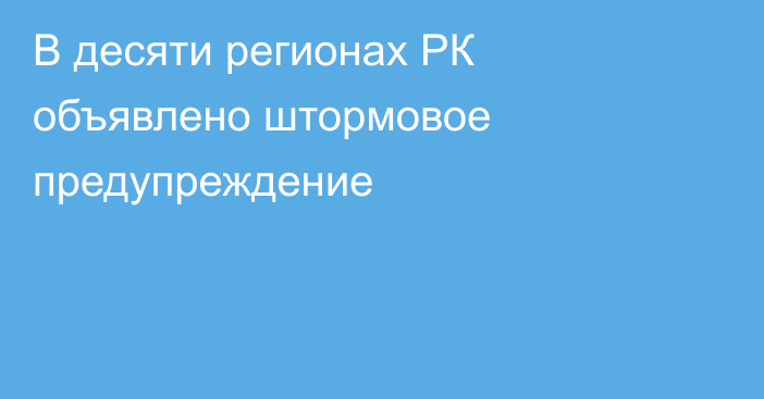 В десяти регионах РК объявлено штормовое предупреждение