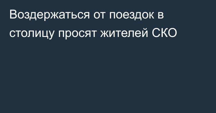 Воздержаться от поездок в столицу просят жителей СКО