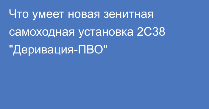 Что умеет новая зенитная самоходная установка 2С38 