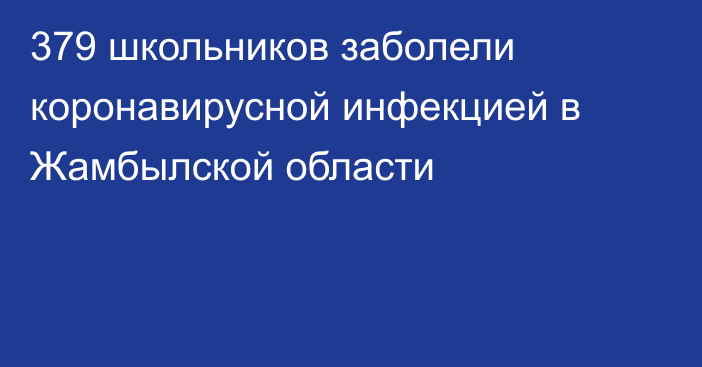 379 школьников заболели коронавирусной инфекцией в Жамбылской области